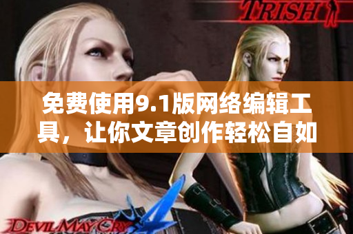 免费使用9.1版网络编辑工具，让你文章创作轻松自如