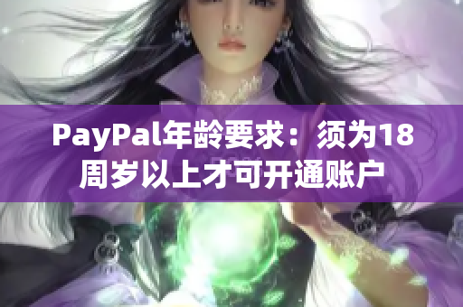 PayPal年龄要求：须为18周岁以上才可开通账户