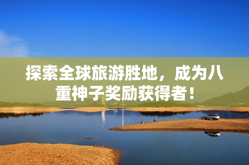 探索全球旅游胜地，成为八重神子奖励获得者！