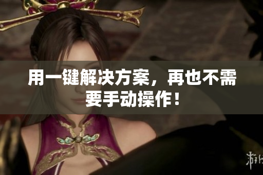 用一键解决方案，再也不需要手动操作！