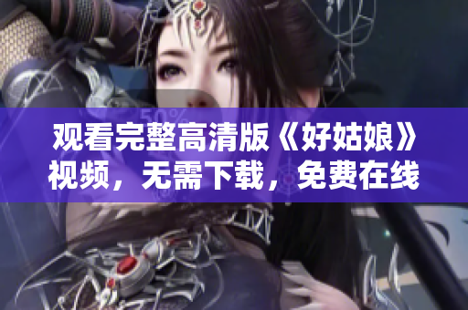 观看完整高清版《好姑娘》视频，无需下载，免费在线观看