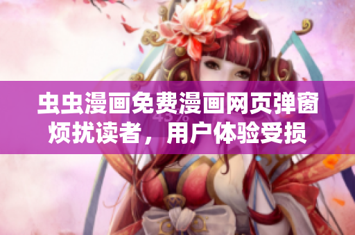 虫虫漫画免费漫画网页弹窗烦扰读者，用户体验受损