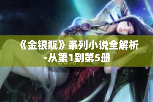 《金银瓶》系列小说全解析-从第1到第5册