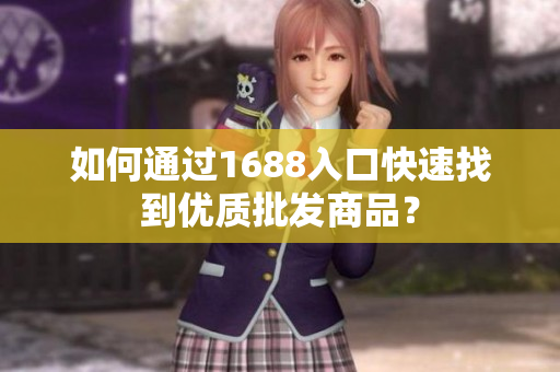 如何通过1688入口快速找到优质批发商品？