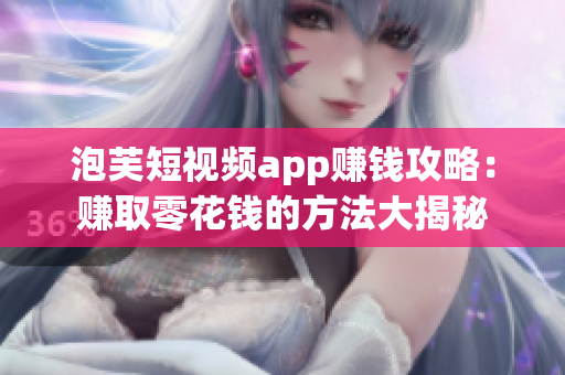 泡芙短视频app赚钱攻略：赚取零花钱的方法大揭秘