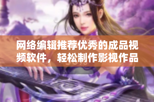 网络编辑推荐优秀的成品视频软件，轻松制作影视作品