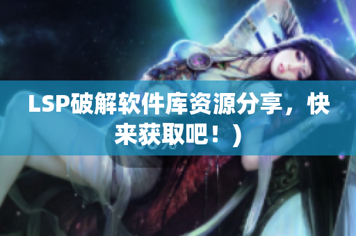 LSP破解软件库资源分享，快来获取吧！)