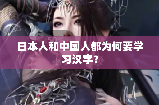 日本人和中国人都为何要学习汉字？