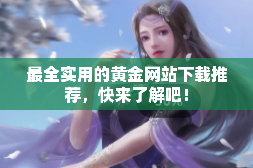 最全实用的黄金网站下载推荐，快来了解吧！