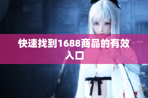 快速找到1688商品的有效入口