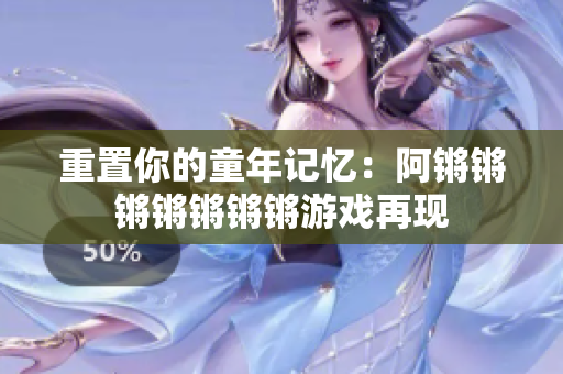 重置你的童年记忆：阿锵锵锵锵锵锵锵游戏再现