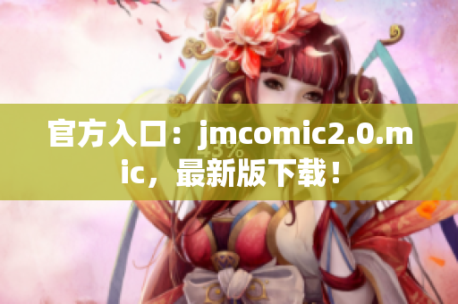 官方入口：jmcomic2.0.mic，最新版下载！