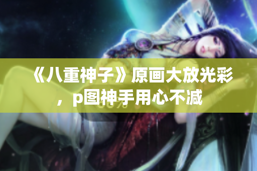 《八重神子》原画大放光彩，p图神手用心不减