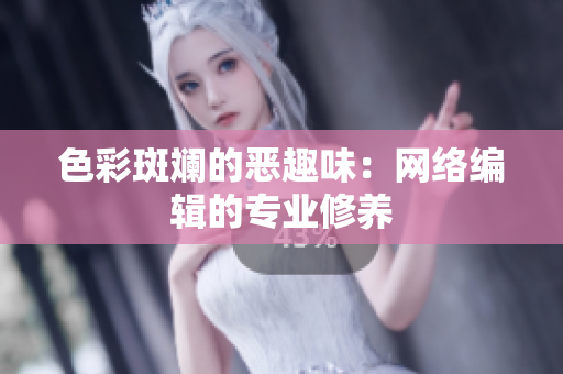 色彩斑斓的恶趣味：网络编辑的专业修养