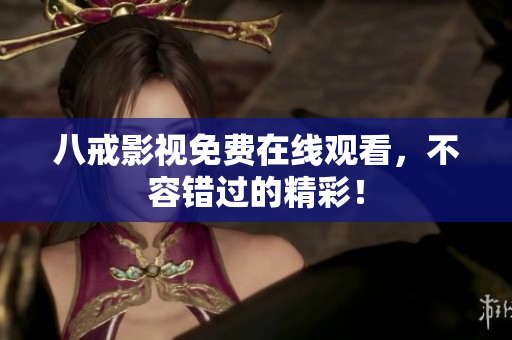 八戒影视免费在线观看，不容错过的精彩！