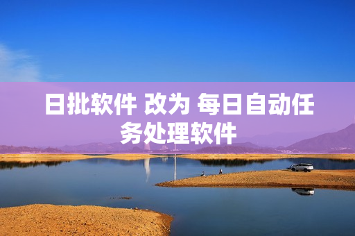 日批软件 改为 每日自动任务处理软件