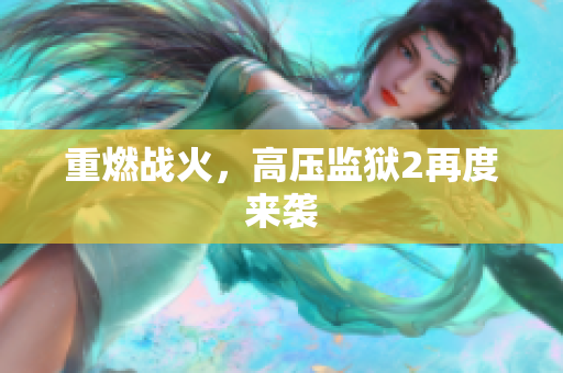 重燃战火，高压监狱2再度来袭