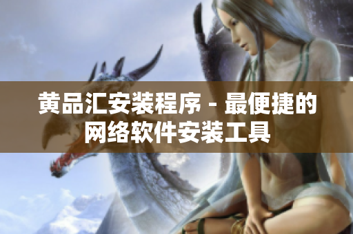 黄品汇安装程序 - 最便捷的网络软件安装工具