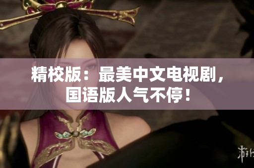 精校版：最美中文电视剧，国语版人气不停！