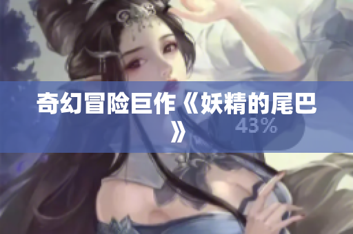 奇幻冒险巨作《妖精的尾巴》