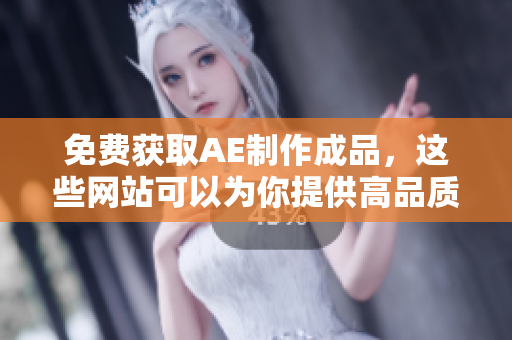 免费获取AE制作成品，这些网站可以为你提供高品质的下载资源