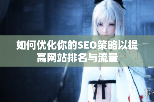如何优化你的SEO策略以提高网站排名与流量