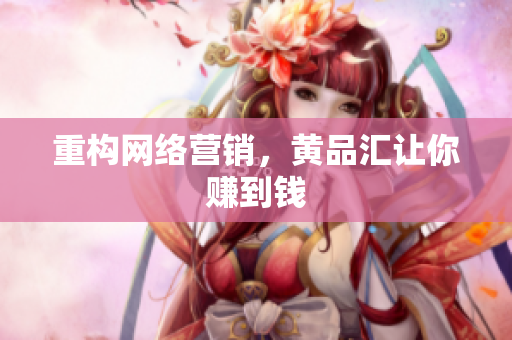 重构网络营销，黄品汇让你赚到钱