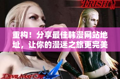 重构！分享最佳韩漫网站地址，让你的漫迷之旅更完美！