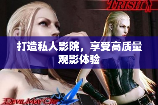 打造私人影院，享受高质量观影体验