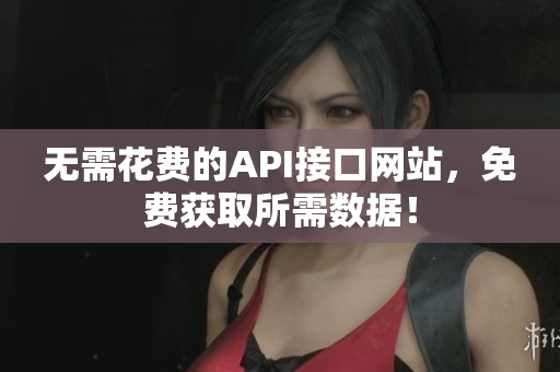 无需花费的API接口网站，免费获取所需数据！