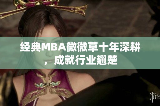 经典MBA微微草十年深耕，成就行业翘楚