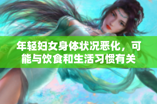 年轻妇女身体状况恶化，可能与饮食和生活习惯有关