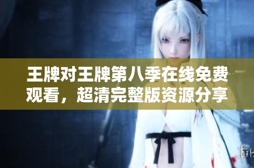 王牌对王牌第八季在线免费观看，超清完整版资源分享！
