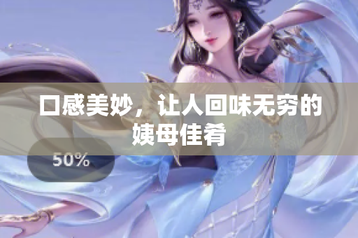 口感美妙，让人回味无穷的姨母佳肴
