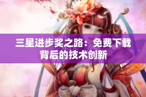 三星进步奖之路：免费下载背后的技术创新