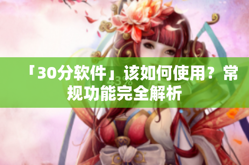 「30分软件」该如何使用？常规功能完全解析