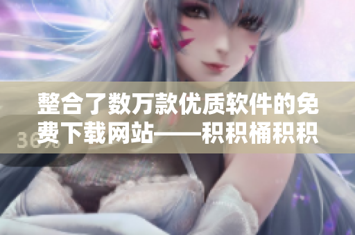 整合了数万款优质软件的免费下载网站——积积桶积积