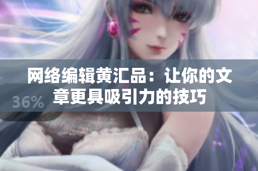 网络编辑黄汇品：让你的文章更具吸引力的技巧