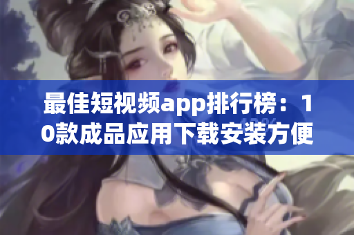 最佳短视频app排行榜：10款成品应用下载安装方便！