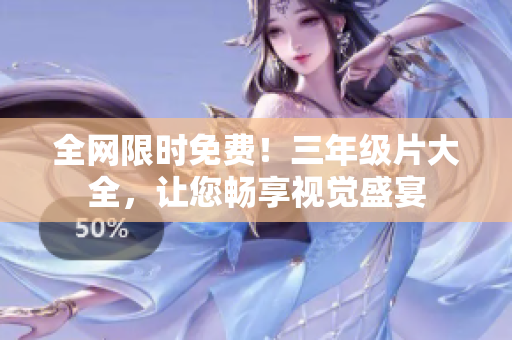 全网限时免费！三年级片大全，让您畅享视觉盛宴