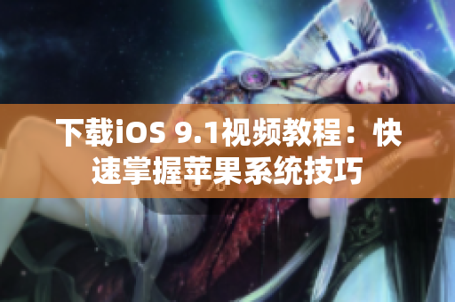 下载iOS 9.1视频教程：快速掌握苹果系统技巧
