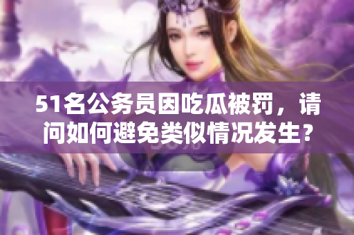 51名公务员因吃瓜被罚，请问如何避免类似情况发生？