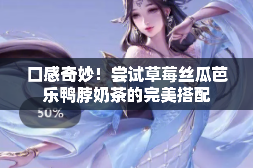 口感奇妙！尝试草莓丝瓜芭乐鸭脖奶茶的完美搭配