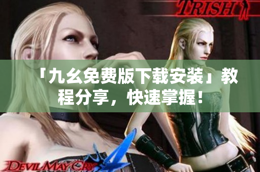 「九幺免费版下载安装」教程分享，快速掌握！