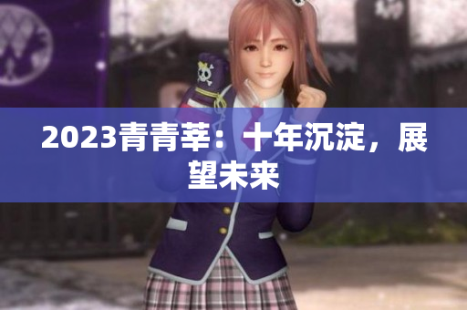 2023青青莘：十年沉淀，展望未来