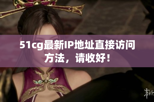 51cg最新IP地址直接访问方法，请收好！