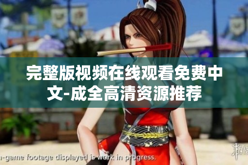 完整版视频在线观看免费中文-成全高清资源推荐
