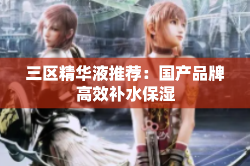 三区精华液推荐：国产品牌高效补水保湿