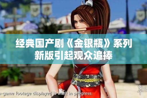 经典国产剧《金银瓶》系列新版引起观众追捧