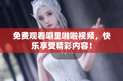 免费观看噼里啪啦视频，快乐享受精彩内容！